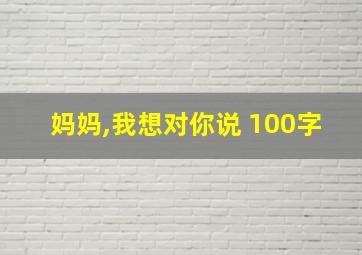 妈妈,我想对你说 100字